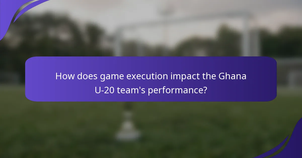 How does game execution impact the Ghana U-20 team's performance?