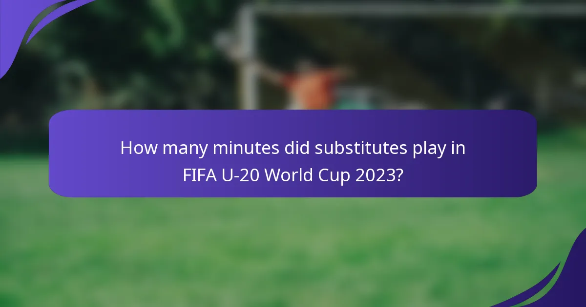 How many minutes did substitutes play in FIFA U-20 World Cup 2023?